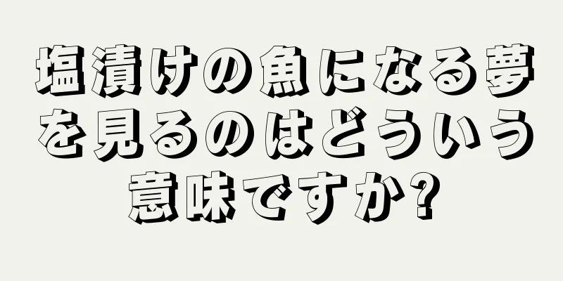 塩漬けの魚になる夢を見るのはどういう意味ですか?