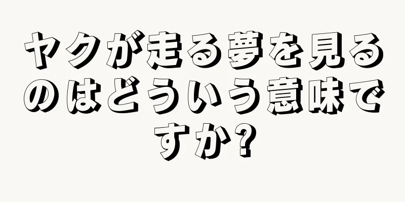 ヤクが走る夢を見るのはどういう意味ですか?