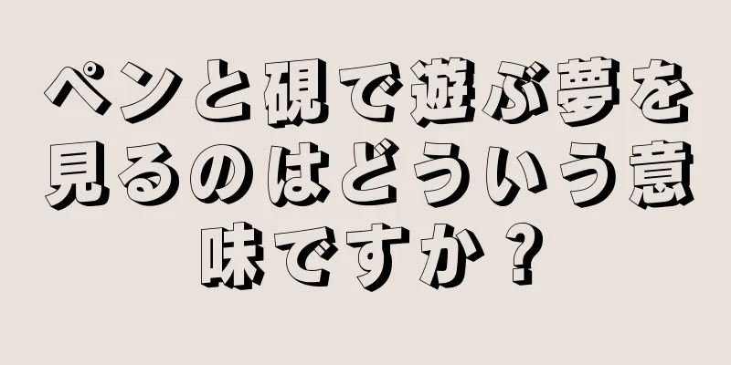 ペンと硯で遊ぶ夢を見るのはどういう意味ですか？