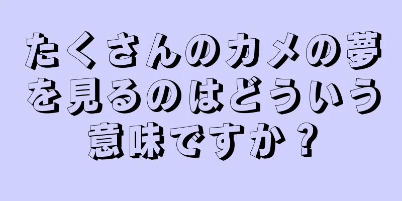 たくさんのカメの夢を見るのはどういう意味ですか？