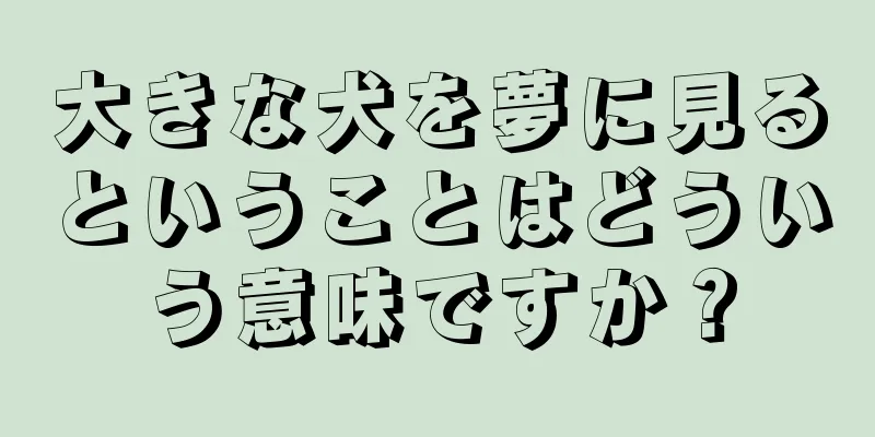 大きな犬を夢に見るということはどういう意味ですか？