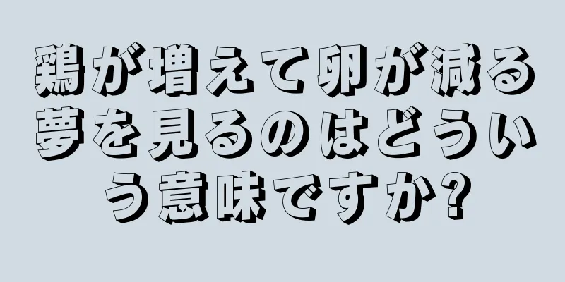 鶏が増えて卵が減る夢を見るのはどういう意味ですか?