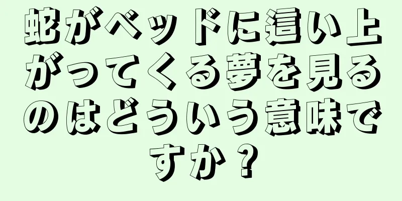 蛇がベッドに這い上がってくる夢を見るのはどういう意味ですか？