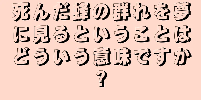 死んだ蜂の群れを夢に見るということはどういう意味ですか?