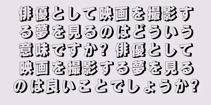 俳優として映画を撮影する夢を見るのはどういう意味ですか? 俳優として映画を撮影する夢を見るのは良いことでしょうか?