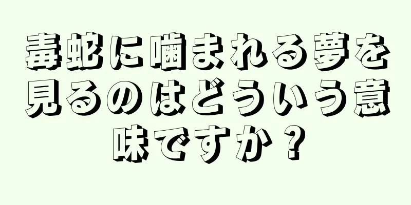 毒蛇に噛まれる夢を見るのはどういう意味ですか？