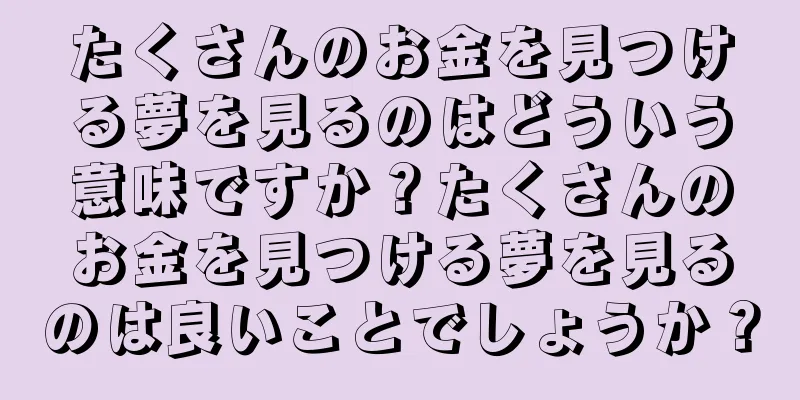 たくさんのお金を見つける夢を見るのはどういう意味ですか？たくさんのお金を見つける夢を見るのは良いことでしょうか？