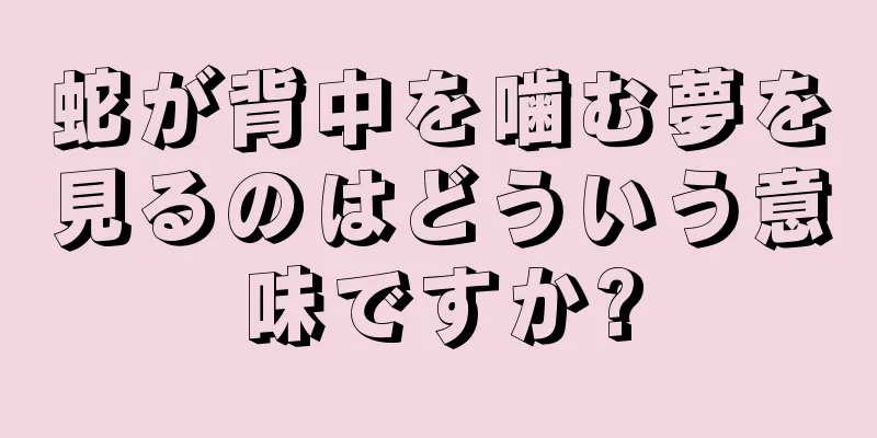 蛇が背中を噛む夢を見るのはどういう意味ですか?