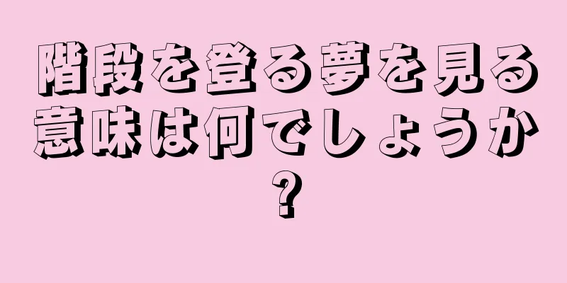 階段を登る夢を見る意味は何でしょうか?