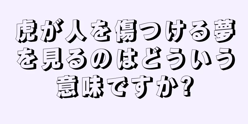 虎が人を傷つける夢を見るのはどういう意味ですか?