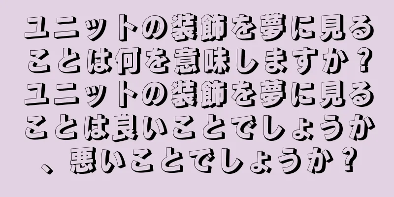 ユニットの装飾を夢に見ることは何を意味しますか？ユニットの装飾を夢に見ることは良いことでしょうか、悪いことでしょうか？