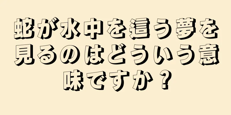 蛇が水中を這う夢を見るのはどういう意味ですか？