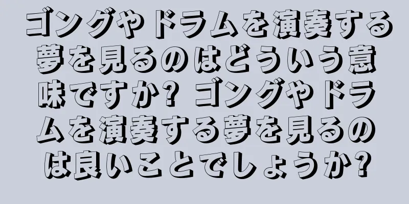 ゴングやドラムを演奏する夢を見るのはどういう意味ですか? ゴングやドラムを演奏する夢を見るのは良いことでしょうか?