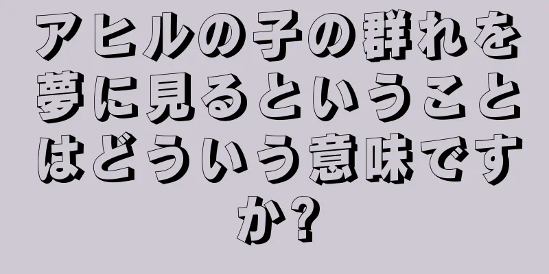 アヒルの子の群れを夢に見るということはどういう意味ですか?
