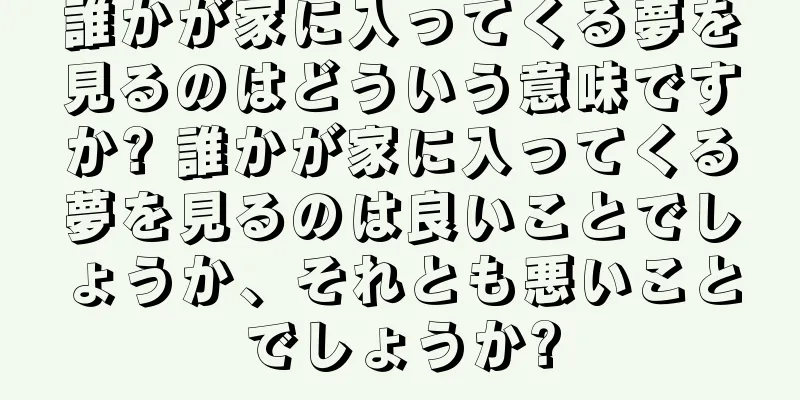 誰かが家に入ってくる夢を見るのはどういう意味ですか? 誰かが家に入ってくる夢を見るのは良いことでしょうか、それとも悪いことでしょうか?