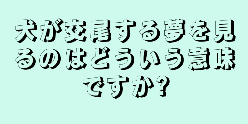 犬が交尾する夢を見るのはどういう意味ですか?
