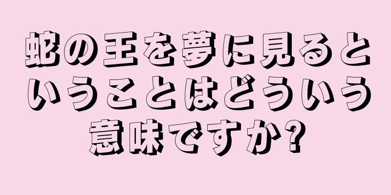 蛇の王を夢に見るということはどういう意味ですか?