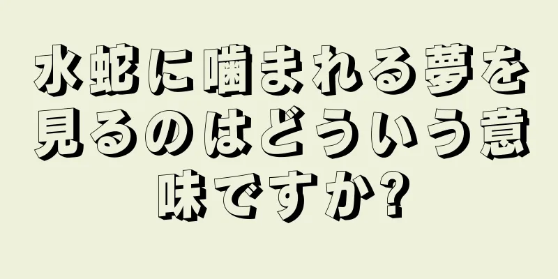水蛇に噛まれる夢を見るのはどういう意味ですか?