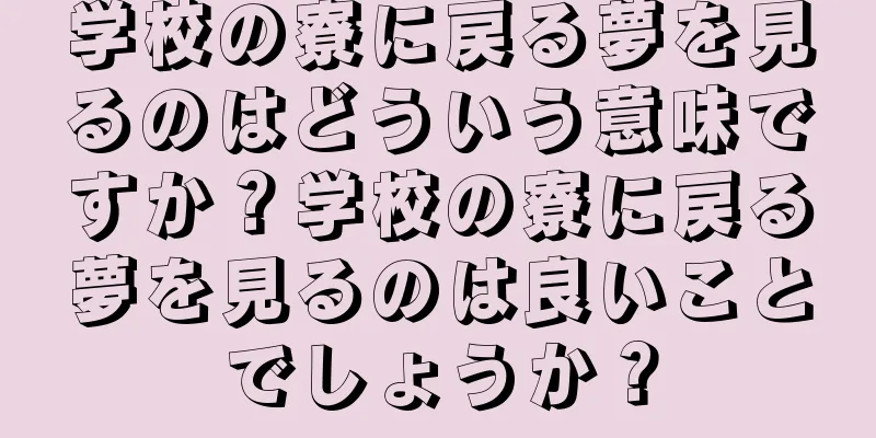 学校の寮に戻る夢を見るのはどういう意味ですか？学校の寮に戻る夢を見るのは良いことでしょうか？