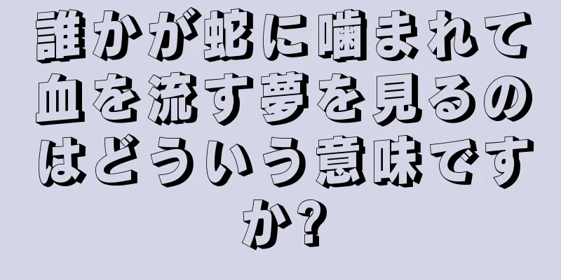 誰かが蛇に噛まれて血を流す夢を見るのはどういう意味ですか?