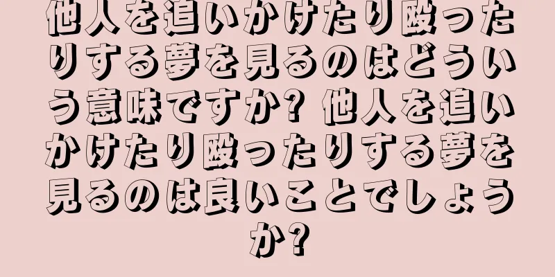 他人を追いかけたり殴ったりする夢を見るのはどういう意味ですか? 他人を追いかけたり殴ったりする夢を見るのは良いことでしょうか?