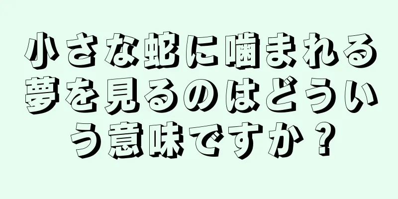 小さな蛇に噛まれる夢を見るのはどういう意味ですか？