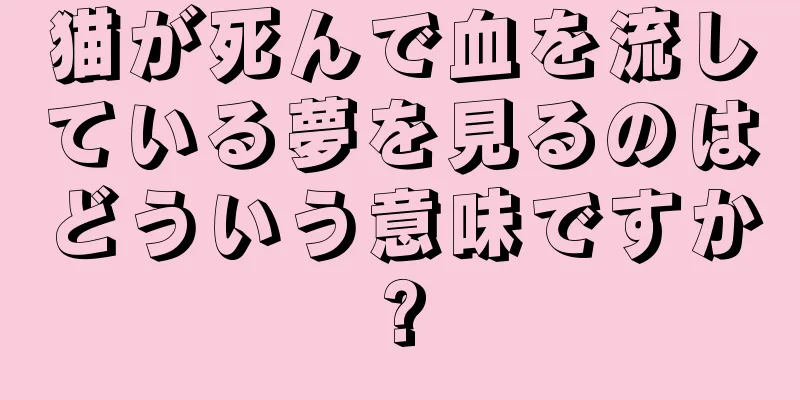 猫が死んで血を流している夢を見るのはどういう意味ですか?