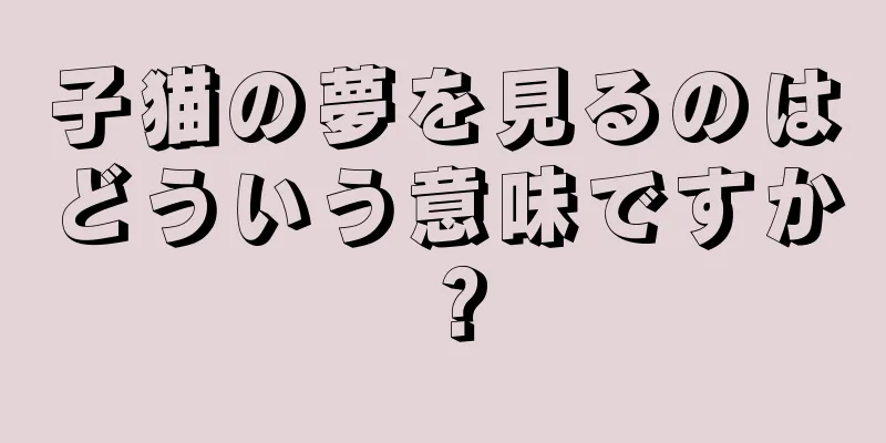子猫の夢を見るのはどういう意味ですか？