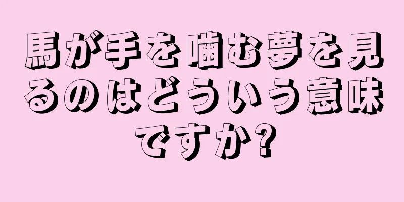 馬が手を噛む夢を見るのはどういう意味ですか?