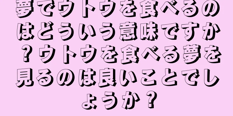 夢でウトウを食べるのはどういう意味ですか？ウトウを食べる夢を見るのは良いことでしょうか？