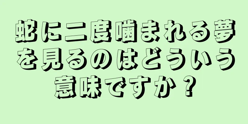 蛇に二度噛まれる夢を見るのはどういう意味ですか？