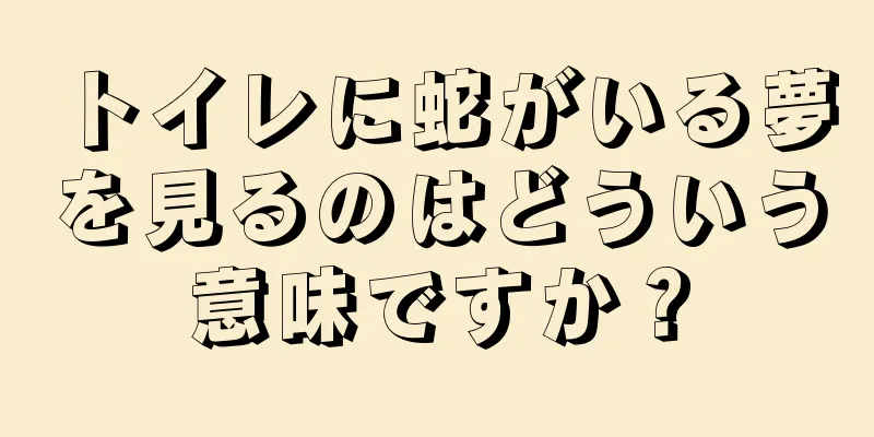トイレに蛇がいる夢を見るのはどういう意味ですか？
