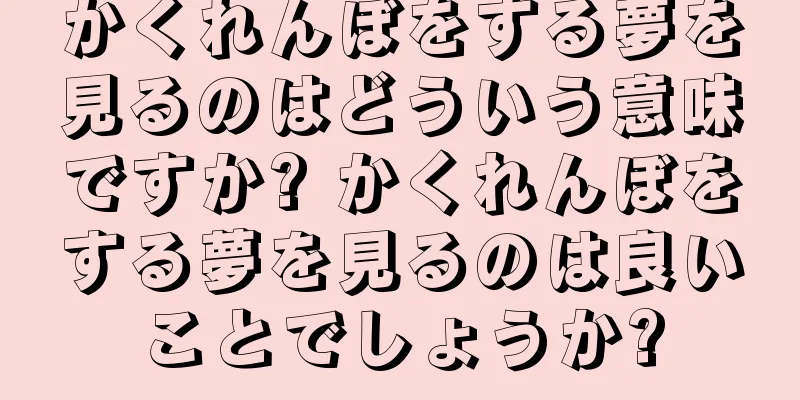 かくれんぼをする夢を見るのはどういう意味ですか? かくれんぼをする夢を見るのは良いことでしょうか?