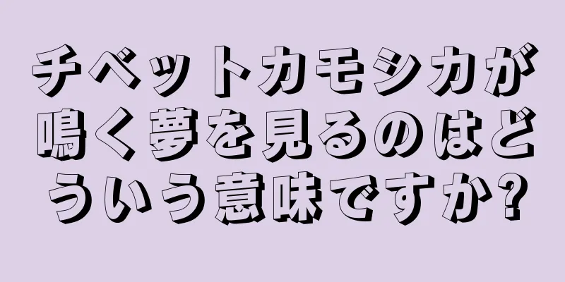 チベットカモシカが鳴く夢を見るのはどういう意味ですか?