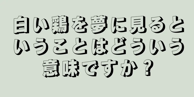 白い鶏を夢に見るということはどういう意味ですか？