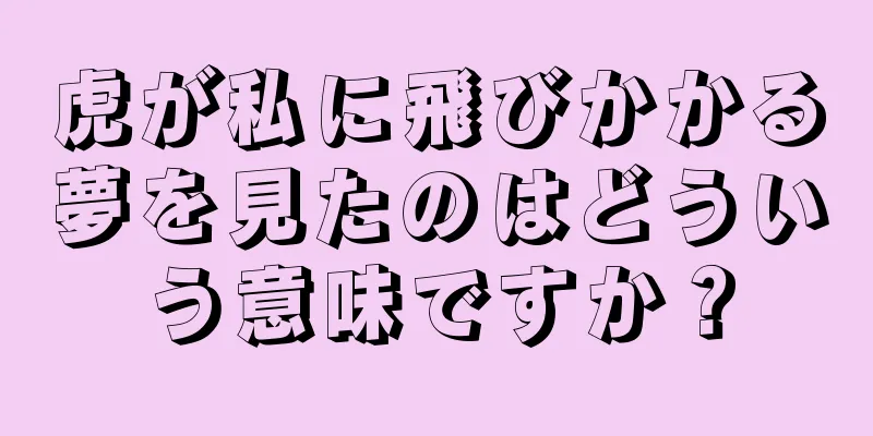 虎が私に飛びかかる夢を見たのはどういう意味ですか？