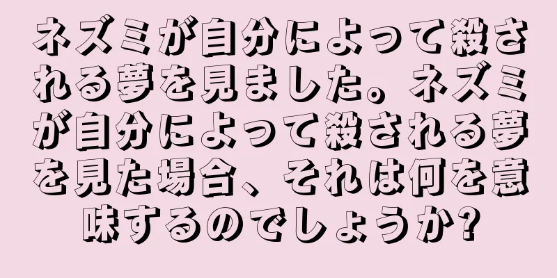 ネズミが自分によって殺される夢を見ました。ネズミが自分によって殺される夢を見た場合、それは何を意味するのでしょうか?