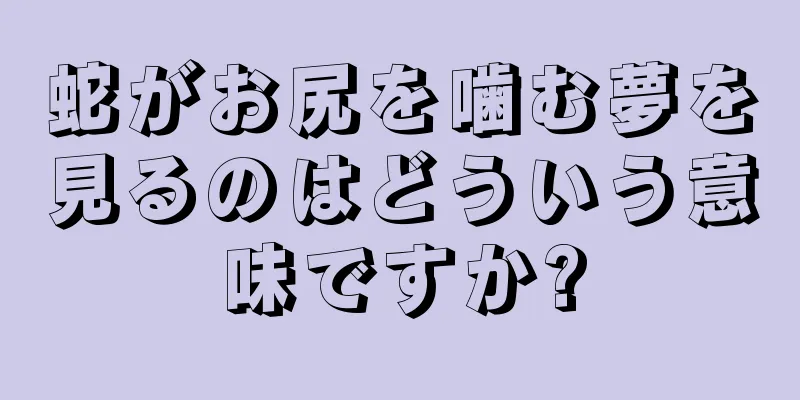 蛇がお尻を噛む夢を見るのはどういう意味ですか?