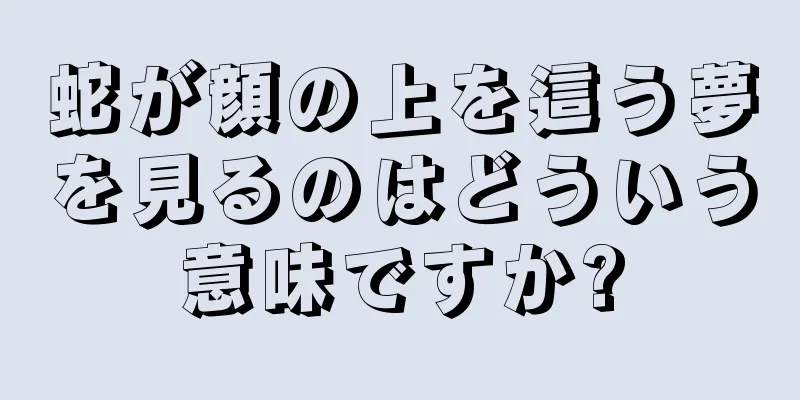 蛇が顔の上を這う夢を見るのはどういう意味ですか?