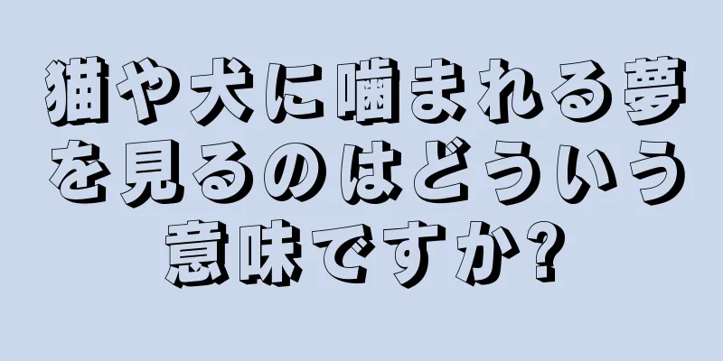 猫や犬に噛まれる夢を見るのはどういう意味ですか?