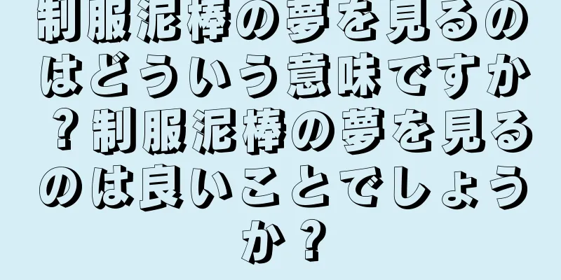 制服泥棒の夢を見るのはどういう意味ですか？制服泥棒の夢を見るのは良いことでしょうか？
