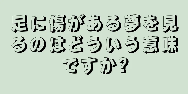 足に傷がある夢を見るのはどういう意味ですか?