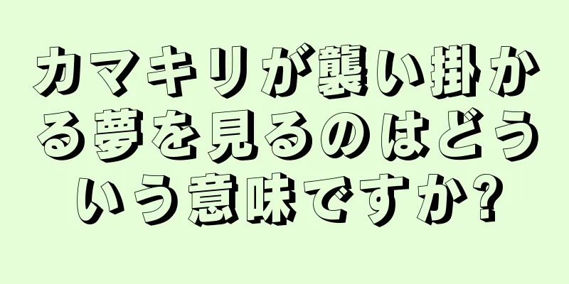 カマキリが襲い掛かる夢を見るのはどういう意味ですか?