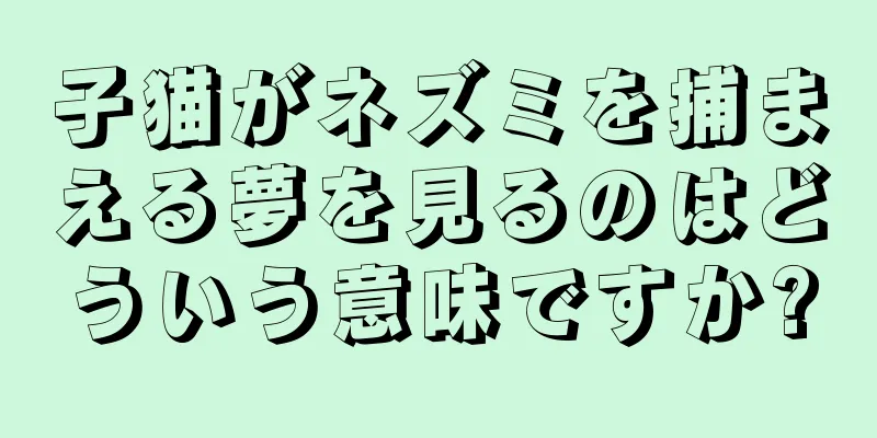 子猫がネズミを捕まえる夢を見るのはどういう意味ですか?