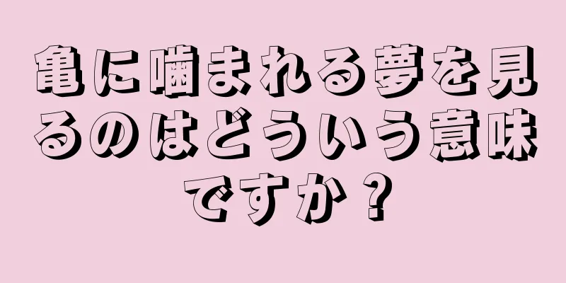 亀に噛まれる夢を見るのはどういう意味ですか？