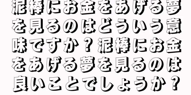 泥棒にお金をあげる夢を見るのはどういう意味ですか？泥棒にお金をあげる夢を見るのは良いことでしょうか？