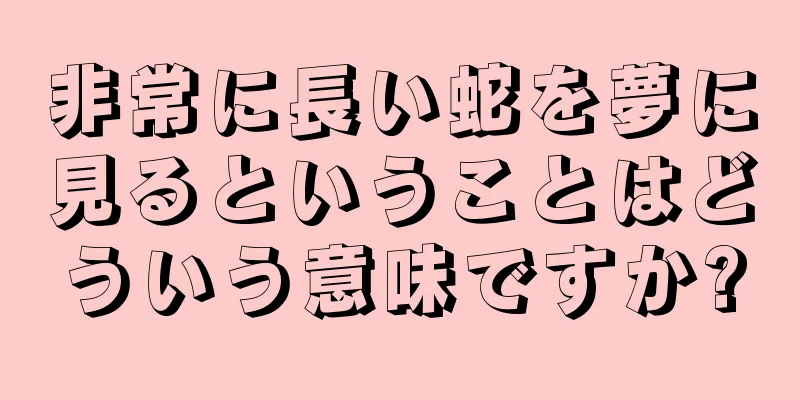 非常に長い蛇を夢に見るということはどういう意味ですか?