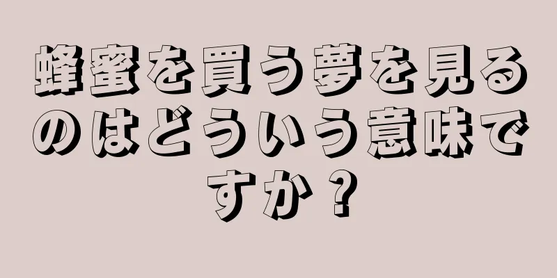 蜂蜜を買う夢を見るのはどういう意味ですか？