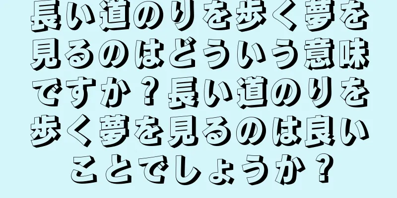 長い道のりを歩く夢を見るのはどういう意味ですか？長い道のりを歩く夢を見るのは良いことでしょうか？