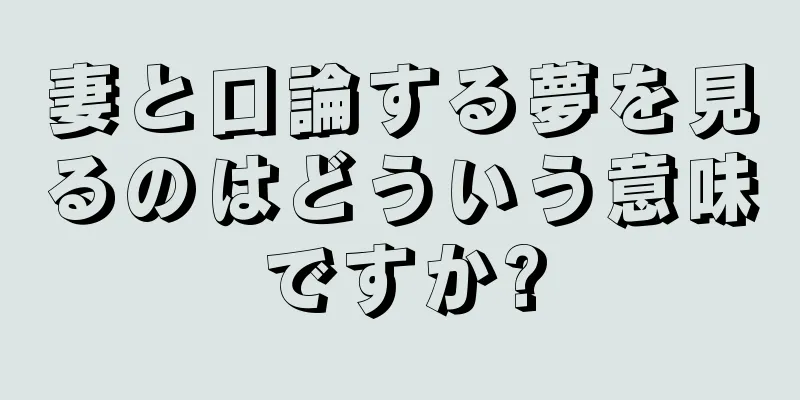 妻と口論する夢を見るのはどういう意味ですか?